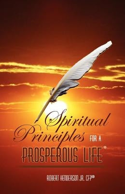 Spiritual Principles For A Prosperous Life by Henderson Jr, Robert