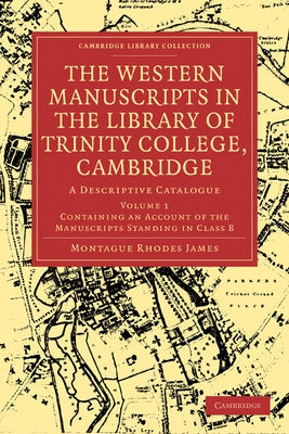 The Western Manuscripts in the Library of Trinity College, Cambridge: A Descriptive Catalogue by James, Montague Rhodes