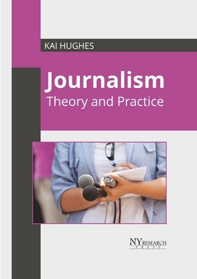 Journalism: Theory and Practice by Hughes, Kai