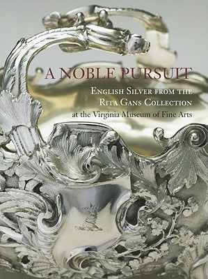 A Noble Pursuit: English Silver from the Rita Gans Collection at the Virginia Museum of Fine Arts Volume 2 by Hartop, Christopher