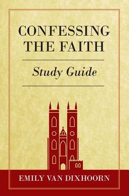 Confessing the Faith Study Guide by Van Dixhoorn, Emily