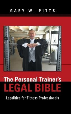 The Personal Trainer's Legal Bible: Legalities for Fitness Professionals by Pitts, Gary W.