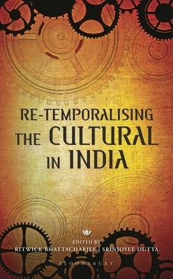 Re-Temporalising the Cultural in India by Bhattacharjee, Ritwick