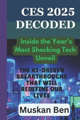 CES 2025 Decoded: The AI-Driven Breakthroughs That Will Redefine Our Lives by Ben, Muskan