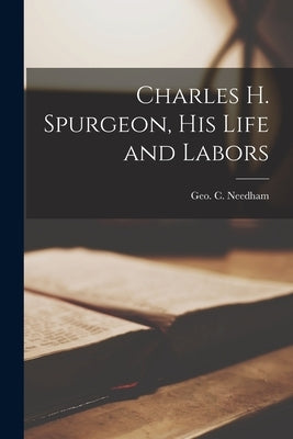 Charles H. Spurgeon, his Life and Labors by Needham, Geo C. 1840-1902