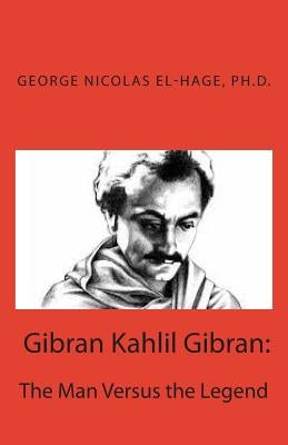 Gibran Kahlil Gibran: The Man Versus the Legend by El-Hage, George Nicolas