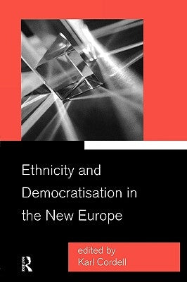 Ethnicity and Democratisation in the New Europe by Cordell, Karl
