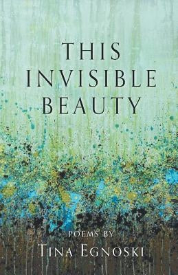 This Invisible Beauty by Egnoski, Tina