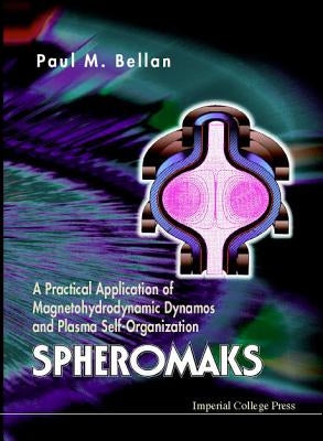 Spheromaks: A Practical Application of Magnetohydrodynamic Dynamos and Plasma Self-Organization by Bellan, Paul M.