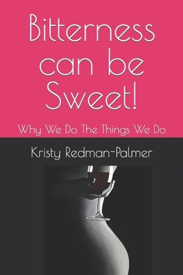 Bitterness Can Be Sweet!: Why We Do The Things We Do by Redman-Palmer, Kristy