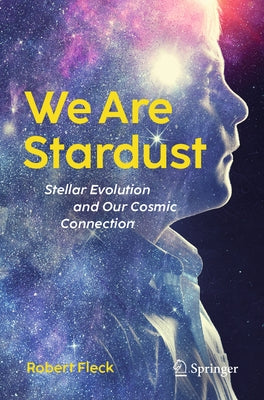 We Are Stardust: Stellar Evolution and Our Cosmic Connection by Fleck, Robert
