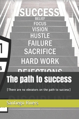The path to success: (There are no elevators on the path to success) by Rivers, Santiego