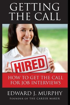 Getting the Call: Discover 19 Proven Ways of Getting the Call for Job Interviews and Job Offers for Those Who Are Out of Work, Changing by Murphy, Edward J.