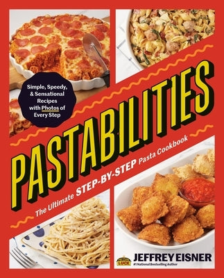Pastabilities: The Ultimate Step-By-Step Pasta Cookbook: Simple, Speedy, and Sensational Recipes with Photos of Every Step by Eisner, Jeffrey