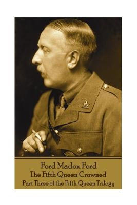 Ford Madox Ford - The Fifth Queen Crowned: Part Three of the Fifth Queen Trilogy by Ford, Ford Madox