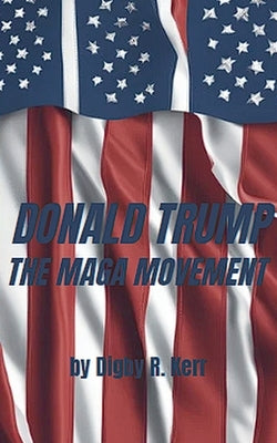 Donald Trump and the Maga Movement by Kerr, Digby R.
