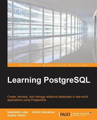 Learning PostgreSQL: Create, develop and manage relational databases in real world applications using PostgreSQL by Juba, Salahaldin