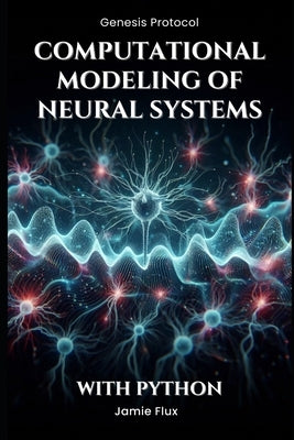 Computational Modeling of Neural Systems: Programming Biologically Realistic Simulations With Python by Flux, Jamie