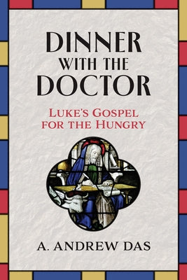 Dinner with the Doctor: Luke's Gospel for the Hungry by Das, A. Andrew