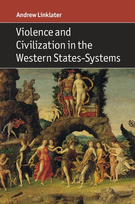 Violence and Civilization in the Western States-Systems by Linklater, Andrew