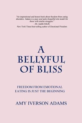 A Bellyful of Bliss: Freedom from Emotional Eating is Just the Beginning by Adams, Amy Iverson