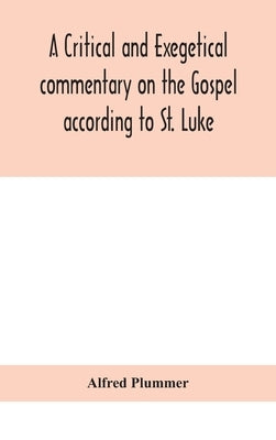 A critical and exegetical commentary on the Gospel according to St. Luke by Plummer, Alfred
