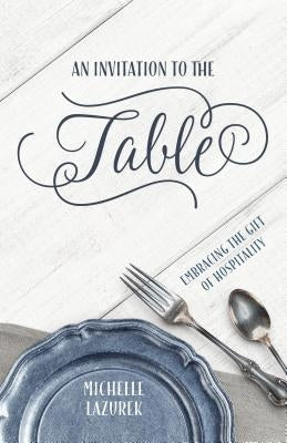 Invitation to the Table: Embracing the Gift of Hospitality by Lazurek, Michelle