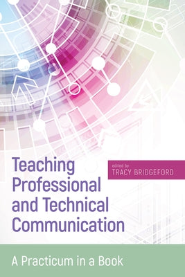 Teaching Professional and Technical Communication: A Practicum in a Book by Bridgeford, Tracy