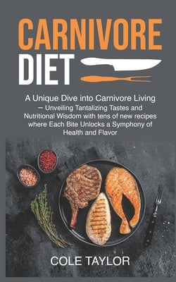 Carnivore Diet: A Unique Dive into Carnivore Living - Unveiling Tantalizing Tastes and Nutritional Wisdom with tens of new recipes whe by Cole, Taylor