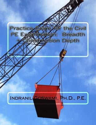 Practice Exam for the Civil PE Exam: Breadth + Construction Depth by Goswami P. E., Indranil