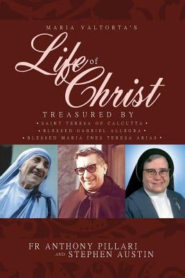 Maria Valtorta's Life of Christ: Treasured by Saint Teresa of Calcutta, Blessed María Inés Teresa Arias, and Blessed Gabriel Allegra by Pillari, Anthony
