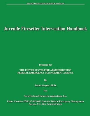 Juvenile Firesetter Intervention Handbook by Fire Administration, U. S.