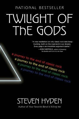Twilight of the Gods: A Journey to the End of Classic Rock by Hyden, Steven