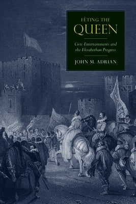 Fêting the Queen: Civic Entertainments and the Elizabethan Progress by Adrian, John M.