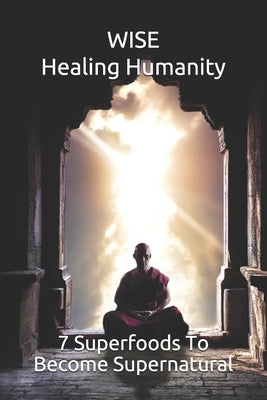 WISE Healing Humanity: 7 Superfoods To Become Supernatural by Triste, Amilcar Abreu Fernandes