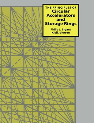 The Principles of Circular Accelerators and Storage Rings by Bryant, Philip J.