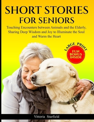 Short Stories for Seniors: Touching Encounters between Animals and the Elderly, sharing deep Wisdom and Joy to Illuminate the Soul and Warm the Heart by Starfield, Vittoria