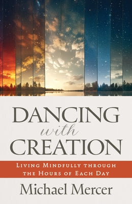 Dancing with Creation: Living Mindfully Through the Hours of Each Day by Mercer, Michael