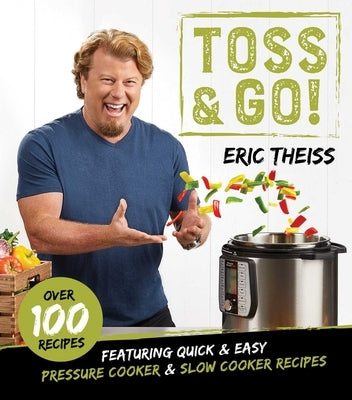 Toss & Go!: Featuring Quick & Easy Pressure Cooker & Slow Cooker Recipes by Theiss, Eric