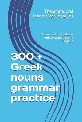300 + Greek nouns grammar practice: A complete workbook with explanations in English by Vasilopoulos, Theodoros And Ioannis
