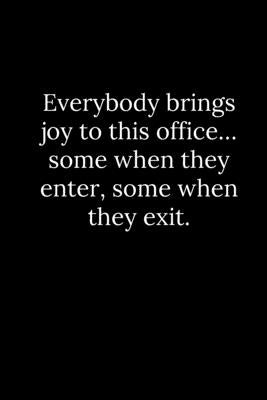 Everybody brings joy to this office... some when they enter, some when they exit. by Reeves, Tony
