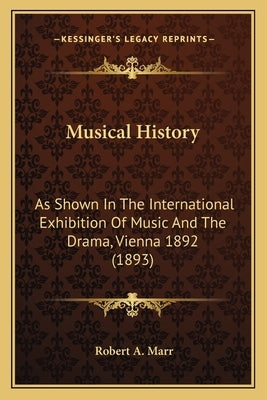 Musical History: As Shown In The International Exhibition Of Music And The Drama, Vienna 1892 (1893) by Marr, Robert A.