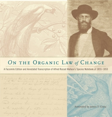 On the Organic Law of Change: A Facsimile Edition and Annotated Transcription of Alfred Russel Wallace's Species Notebook of 1855-1859 by Wallace, Alfred Russel