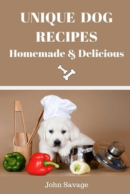 Unique Dog Recipes: Homemade And Delicious by Savage, John