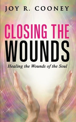 Closing the Wounds: Healing the Wounds of the Soul by Cooney, Joy R.