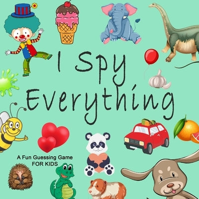 I Spy Everything; A Fun Guessing Game FOR KIDS: A Book of Picture Riddles, I Spy with My Little Eye Is A A Fun Guessing Game Book for 2-5 Year Olds, a by Kids, Education