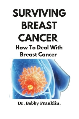 Surviving Breast Cancer: How To Deal With Breast Cancer by Franklin, Bobby