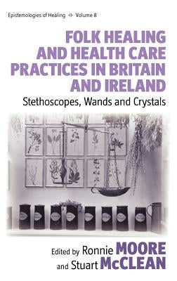 Folk Healing and Health Care Practices in Britain and Ireland: Stethoscopes, Wands and Crystals by Moore, Ronnie