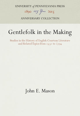 Gentlefolk in the Making: Studies in the History of English Courtesy Literature and Related Topics from 1531 to 1774 by Mason, John E.