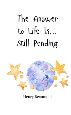 The Answer to Life Is... Still Pending by Beaumont, Henry